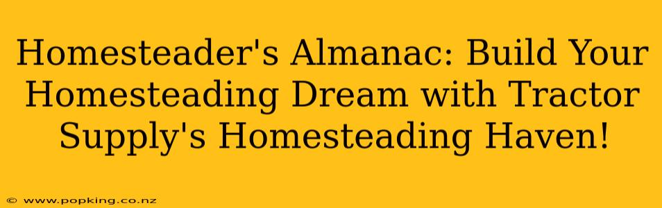 Homesteader's Almanac: Build Your Homesteading Dream with Tractor Supply's Homesteading Haven!