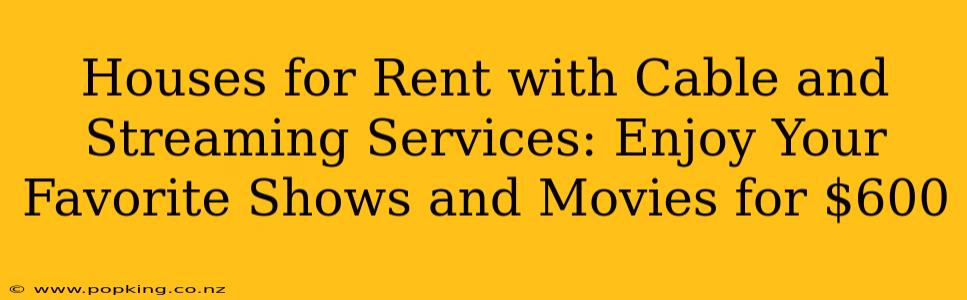 Houses for Rent with Cable and Streaming Services: Enjoy Your Favorite Shows and Movies for $600