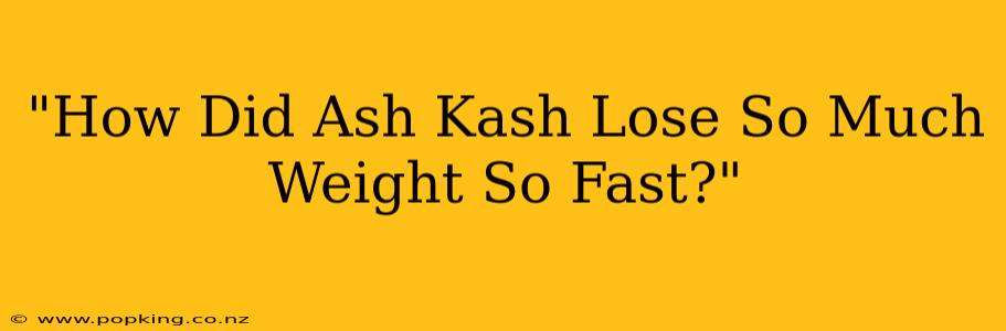 "How Did Ash Kash Lose So Much Weight So Fast?"