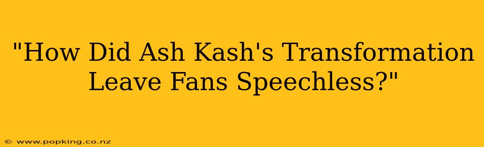 "How Did Ash Kash's Transformation Leave Fans Speechless?"