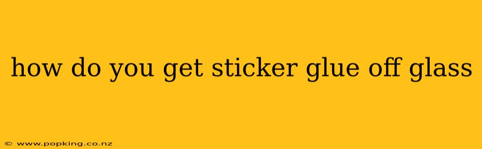 how do you get sticker glue off glass