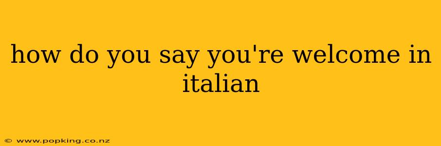 how do you say you're welcome in italian