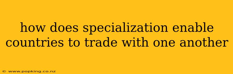 how does specialization enable countries to trade with one another