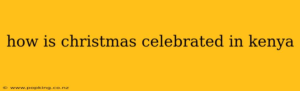 how is christmas celebrated in kenya