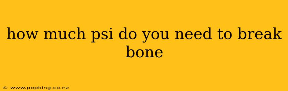how much psi do you need to break bone