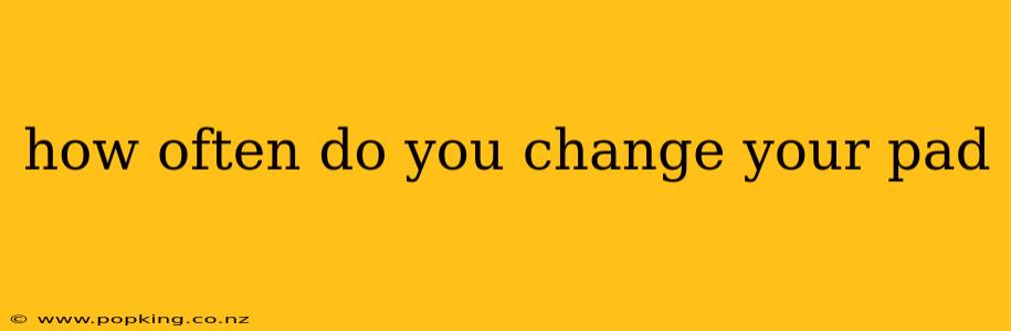 how often do you change your pad