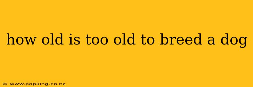 how old is too old to breed a dog