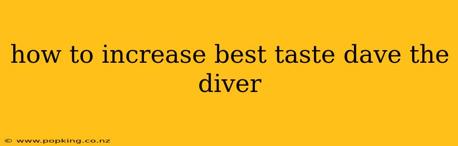how to increase best taste dave the diver