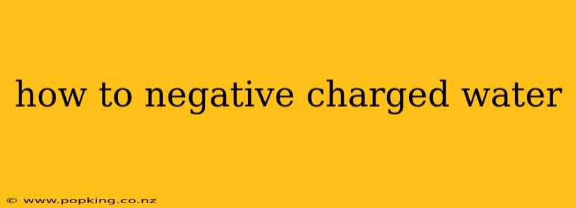how to negative charged water