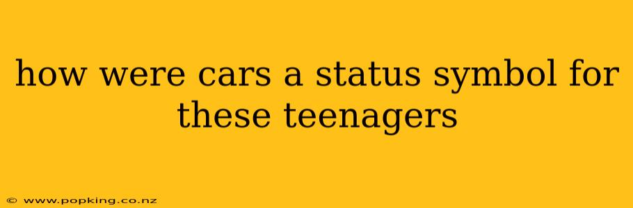 how were cars a status symbol for these teenagers