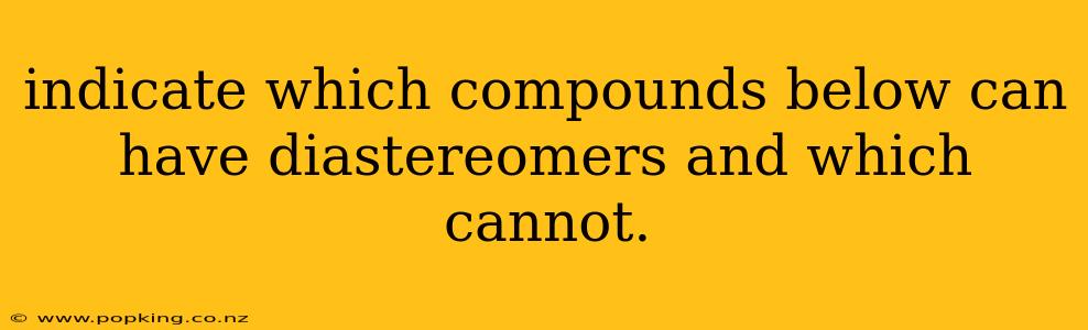 indicate which compounds below can have diastereomers and which cannot.