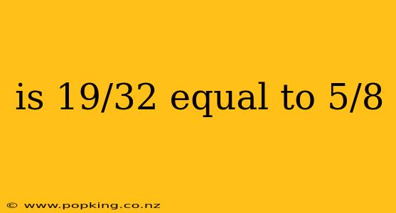 is 19/32 equal to 5/8