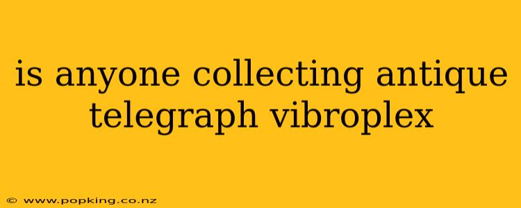 is anyone collecting antique telegraph vibroplex