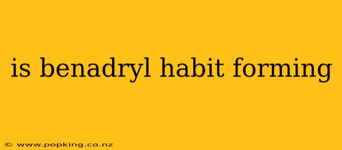 is benadryl habit forming
