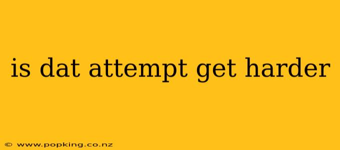 is dat attempt get harder