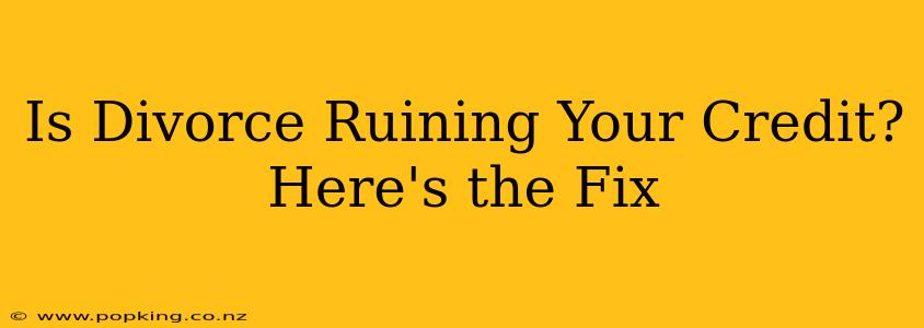 Is Divorce Ruining Your Credit? Here's the Fix