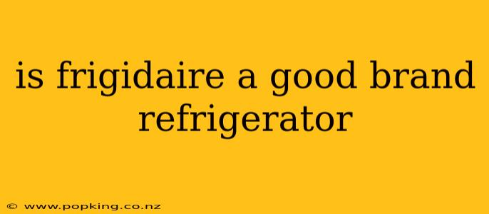 is frigidaire a good brand refrigerator