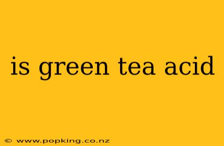 is green tea acid