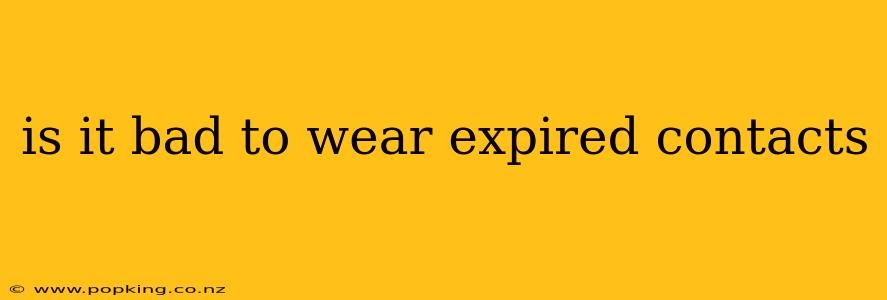 is it bad to wear expired contacts