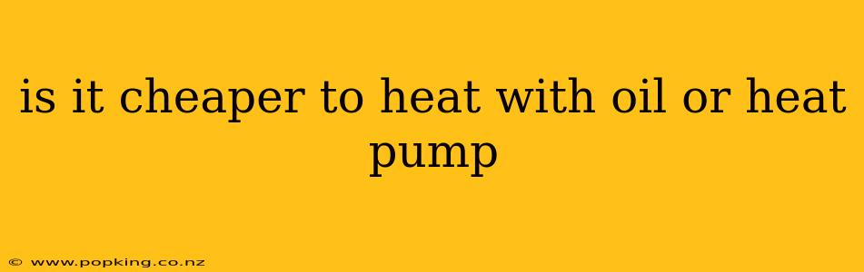 is it cheaper to heat with oil or heat pump