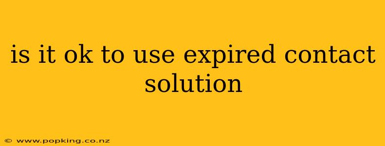 is it ok to use expired contact solution