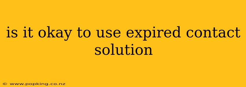 is it okay to use expired contact solution