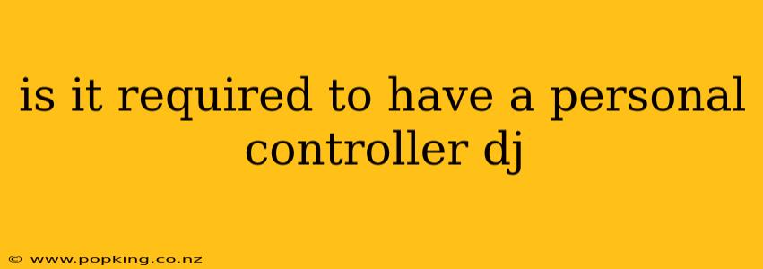 is it required to have a personal controller dj