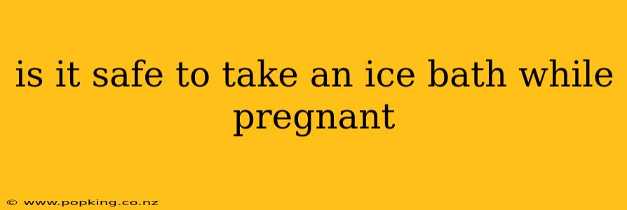 is it safe to take an ice bath while pregnant