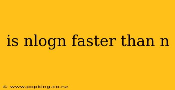 is nlogn faster than n