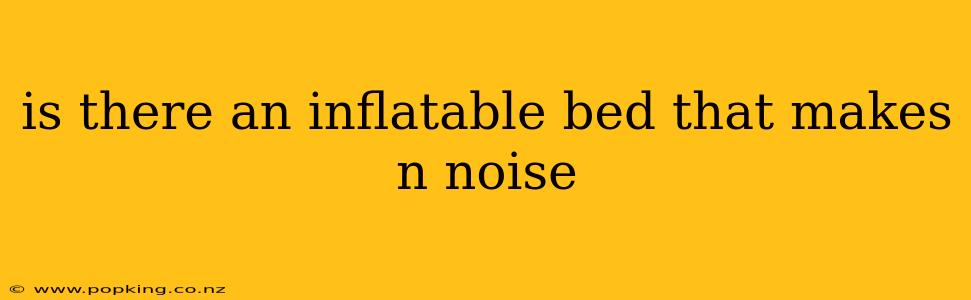 is there an inflatable bed that makes n noise
