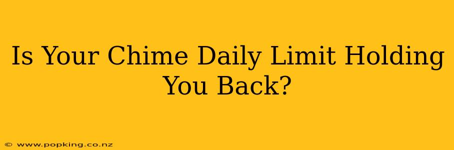 Is Your Chime Daily Limit Holding You Back?