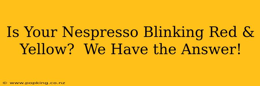 Is Your Nespresso Blinking Red & Yellow?  We Have the Answer!