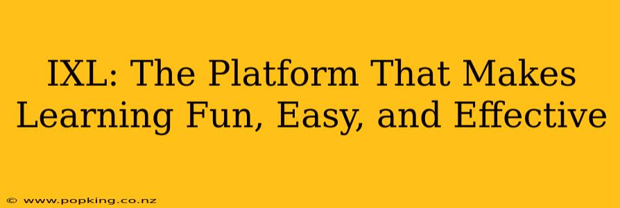 IXL: The Platform That Makes Learning Fun, Easy, and Effective