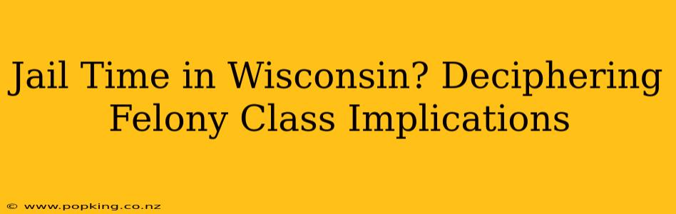 Jail Time in Wisconsin? Deciphering Felony Class Implications