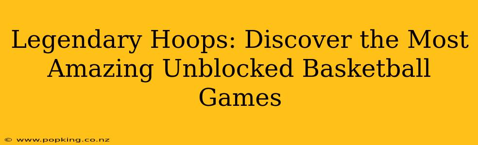 Legendary Hoops: Discover the Most Amazing Unblocked Basketball Games