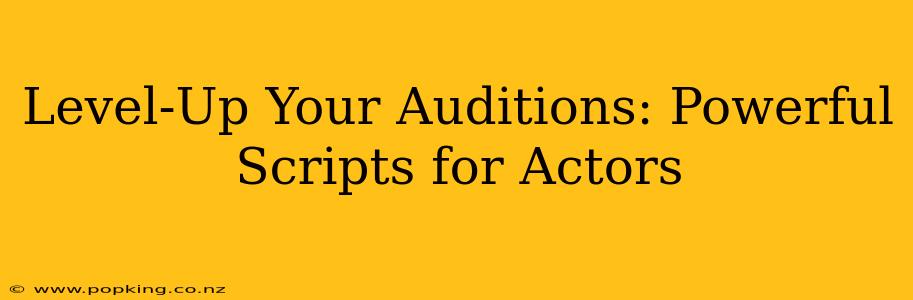 Level-Up Your Auditions: Powerful Scripts for Actors