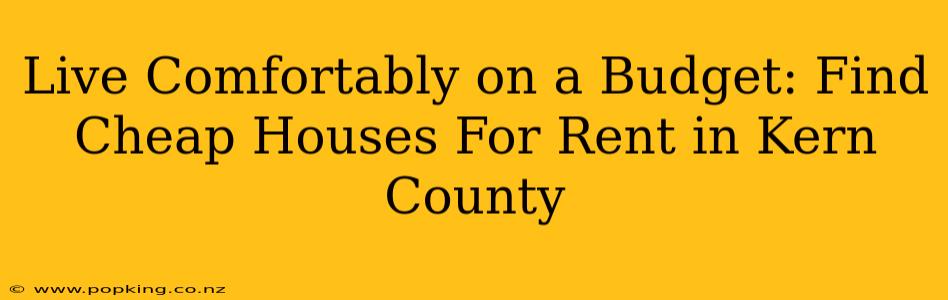 Live Comfortably on a Budget: Find Cheap Houses For Rent in Kern County