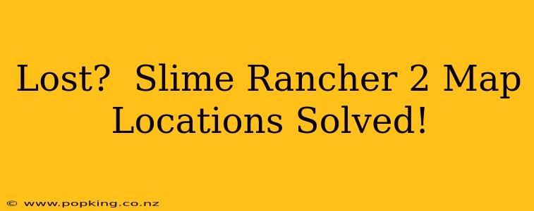 Lost?  Slime Rancher 2 Map Locations Solved!
