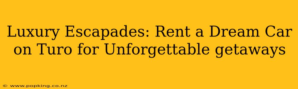Luxury Escapades: Rent a Dream Car on Turo for Unforgettable getaways