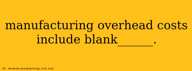 manufacturing overhead costs include blank______.