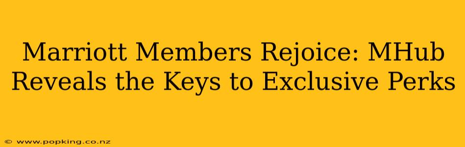Marriott Members Rejoice: MHub Reveals the Keys to Exclusive Perks