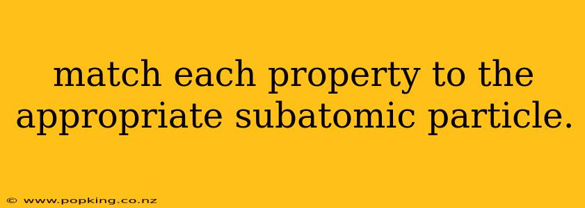 match each property to the appropriate subatomic particle.