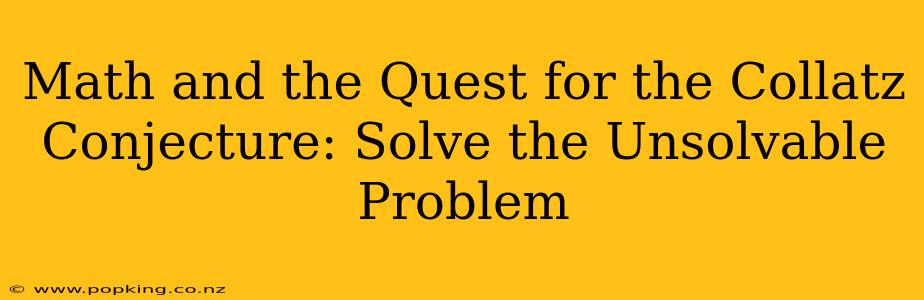 Math and the Quest for the Collatz Conjecture: Solve the Unsolvable Problem