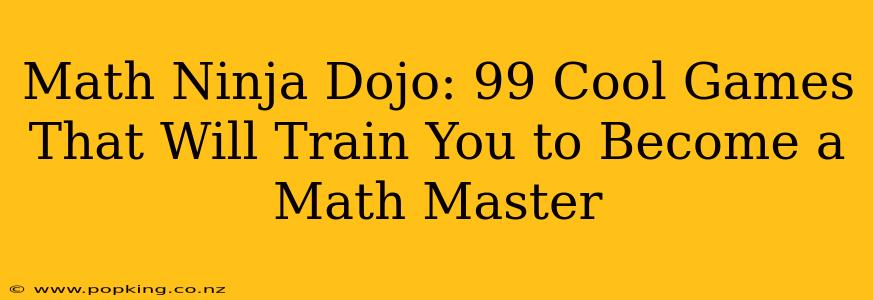 Math Ninja Dojo: 99 Cool Games That Will Train You to Become a Math Master