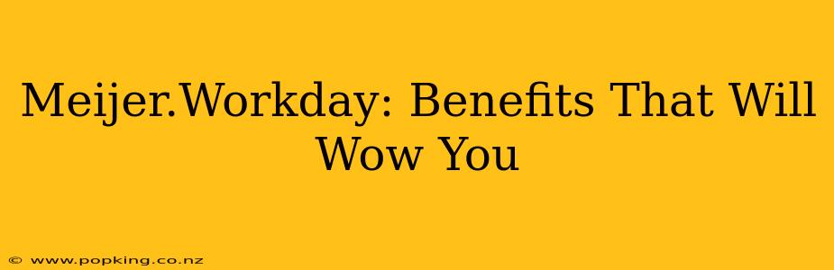 Meijer.Workday: Benefits That Will Wow You