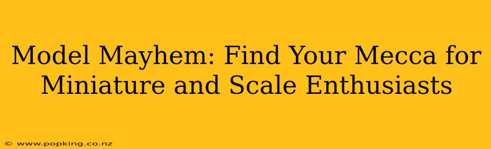 Model Mayhem: Find Your Mecca for Miniature and Scale Enthusiasts
