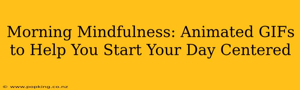 Morning Mindfulness: Animated GIFs to Help You Start Your Day Centered