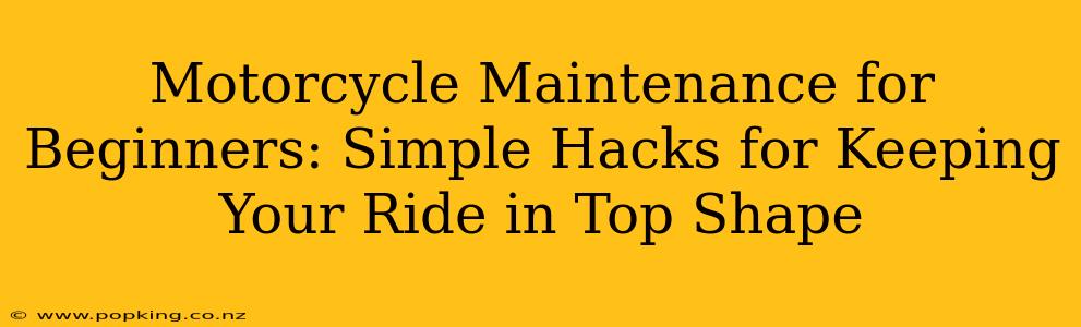 Motorcycle Maintenance for Beginners: Simple Hacks for Keeping Your Ride in Top Shape