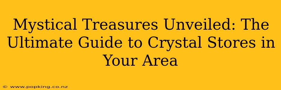 Mystical Treasures Unveiled: The Ultimate Guide to Crystal Stores in Your Area