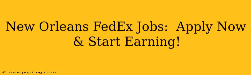 New Orleans FedEx Jobs:  Apply Now & Start Earning!